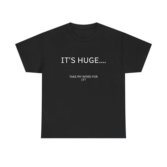 Graphic Tee — "IT'S HUGE.... TAKE MY WORD FOR IT?" Minimalist Funny Shirt