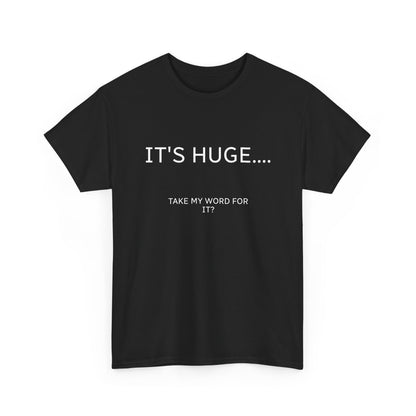 Graphic Tee — "IT'S HUGE.... TAKE MY WORD FOR IT?" Minimalist Funny Shirt