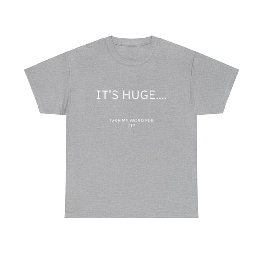 Graphic Tee — "IT'S HUGE.... TAKE MY WORD FOR IT?" Minimalist Funny Shirt